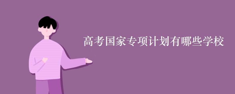 高考國(guó)家專項(xiàng)計(jì)劃有哪些學(xué)校