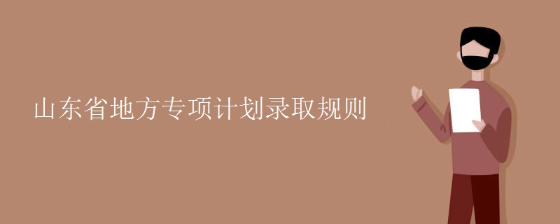 山東省地方專項計劃錄取規(guī)則
