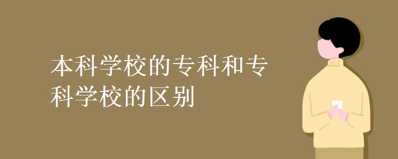 本科學(xué)校的專科和?？茖W(xué)校的區(qū)別