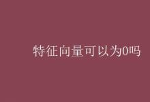 教育資訊:特征向量可以為0嗎