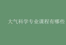 教育資訊:大氣科學(xué)專業(yè)課程有哪些