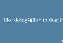 教育資訊：like doing和like to do的區(qū)別