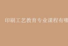 教育資訊:印刷工藝教育專業(yè)課程有哪些