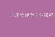 教育資訊:應(yīng)用物理學(xué)專業(yè)課程有哪些