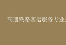 教育資訊:高速鐵路客運(yùn)服務(wù)專業(yè)是什么