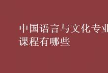 教育資訊:中國(guó)語(yǔ)言與文化專業(yè)課程有哪些