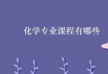教育資訊:化學(xué)專業(yè)課程有哪些