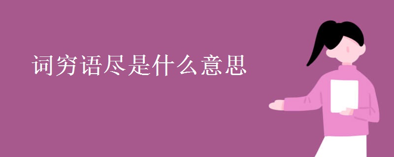 詞窮語(yǔ)盡是什么意思