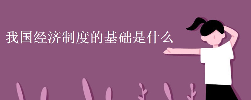 我國經(jīng)濟制度的基礎(chǔ)是什么