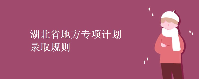 湖北省地方專項計劃錄取規(guī)則