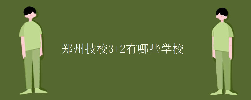 鄭州技校3+2有哪些學(xué)校