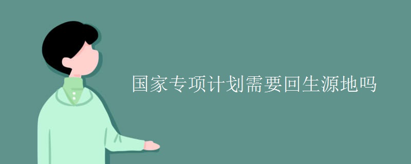 國家專項計劃需要回生源地嗎