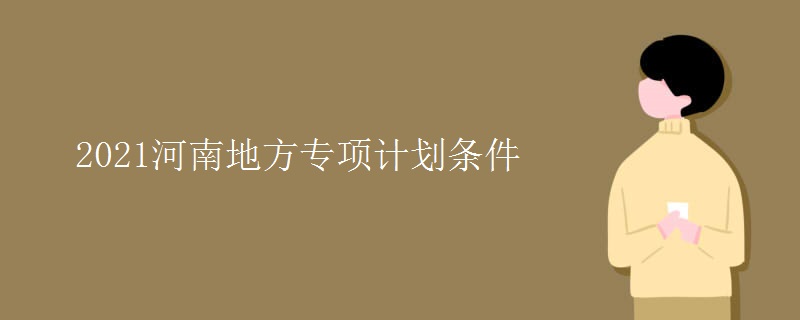 2021河南地方專項計劃條件