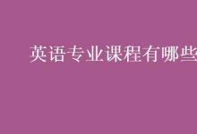 教育資訊:英語(yǔ)專業(yè)課程有哪些