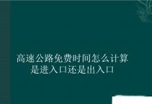 日常生活：高速公路免費時間怎么計算是進(jìn)入口還是出入口