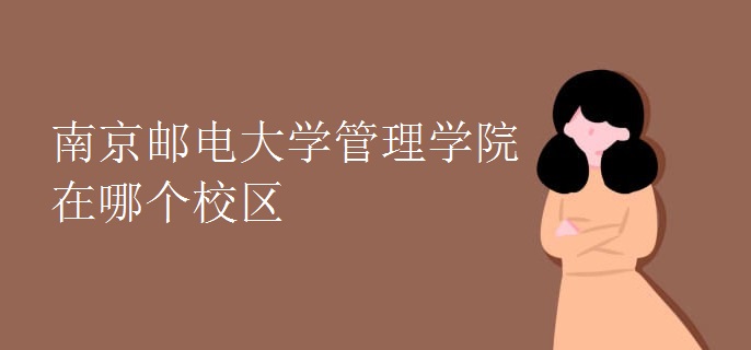 南京郵電大學管理學院在哪個校區(qū)