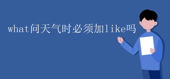 what問天氣時(shí)必須加like嗎