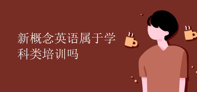 新概念英語屬于學(xué)科類培訓(xùn)嗎