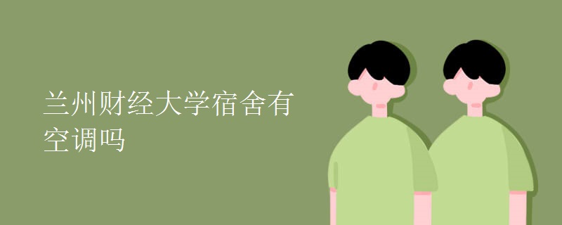 蘭州財經(jīng)大學宿舍有空調嗎