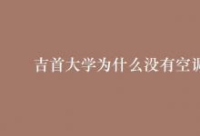 教育資訊:吉首大學(xué)為什么沒(méi)有空調(diào)