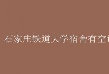 教育資訊：石家莊鐵道大學(xué)宿舍有空調(diào)嗎