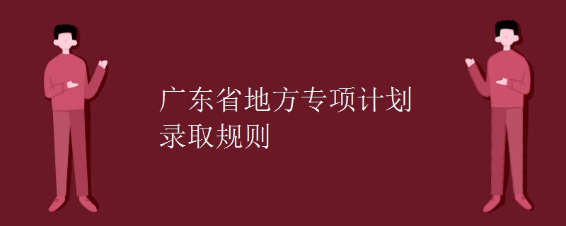 廣東省地方專項計劃錄取規(guī)則