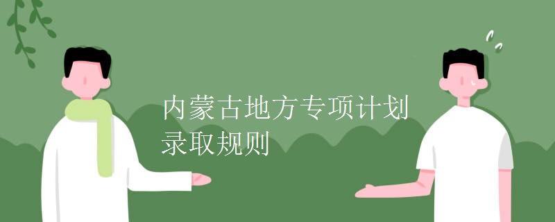 內(nèi)蒙古地方專項計劃錄取規(guī)則