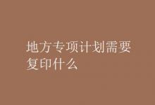 教育資訊：地方專項計劃需要復(fù)印什么