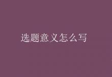 教育資訊:選題意義怎么寫(xiě)