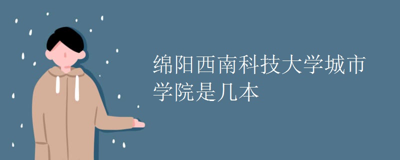 綿陽(yáng)西南科技大學(xué)城市學(xué)院是幾本