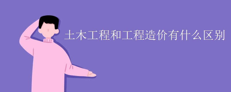 土木工程和工程造價有什么區(qū)別