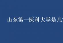 教育資訊:山東第一醫(yī)科大學(xué)是幾本