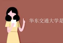 教育資訊:華東交通大學(xué)是985嗎還是211