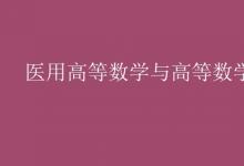 教育資訊:醫(yī)用高等數(shù)學(xué)與高等數(shù)學(xué)的區(qū)別