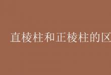 教育資訊:直棱柱和正棱柱的區(qū)別