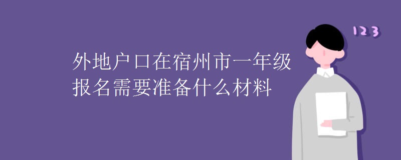 外地戶口在宿州市一年級報名需要準備什么材料