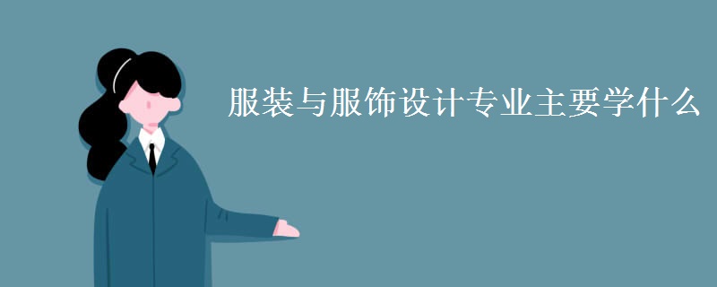 服裝與服飾設(shè)計專業(yè)主要學(xué)什么