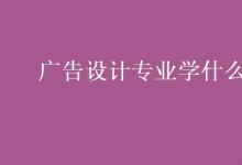 教育資訊：廣告設(shè)計(jì)專(zhuān)業(yè)學(xué)什么