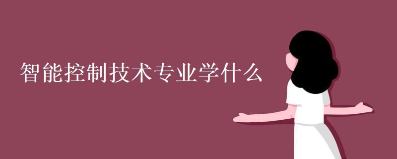 智能控制技術(shù)專業(yè)學(xué)什么