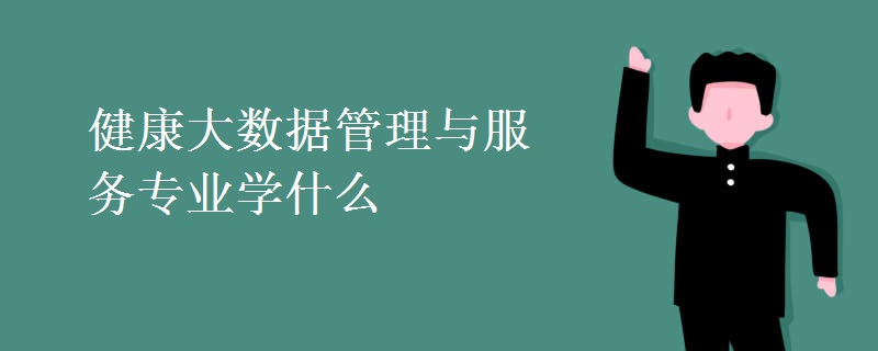 健康大數(shù)據(jù)管理與服務專業(yè)學什么