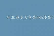 教育資訊:河北地質(zhì)大學(xué)是985還是211