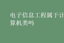 教育資訊:電子信息工程屬于計(jì)算機(jī)類嗎