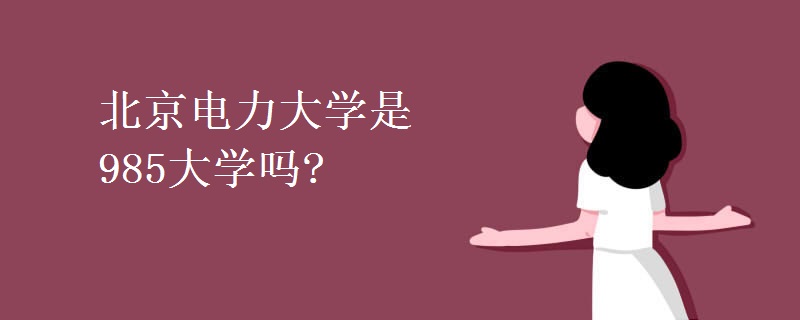 北京電力大學(xué)是985大學(xué)嗎?