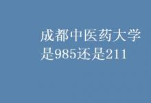 教育資訊：成都中醫(yī)藥大學(xué)是985還是211
