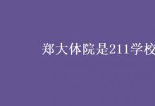 教育資訊：鄭大體院是211學校嗎