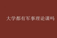 教育資訊:大學(xué)都有軍事理論課嗎