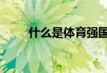 什么是體育強(qiáng)國,如何建設(shè)體育強(qiáng)國