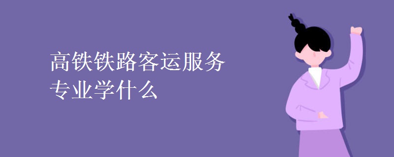 高鐵鐵路客運(yùn)服務(wù)專(zhuān)業(yè)學(xué)什么