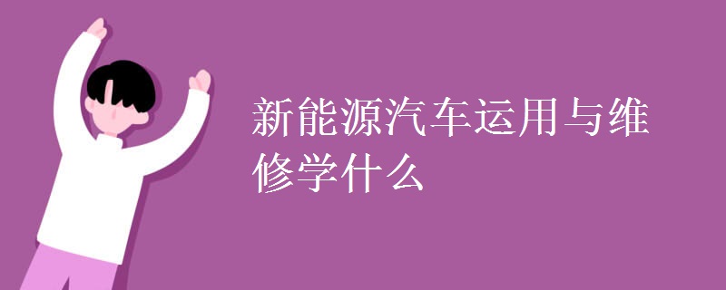 新能源汽車運用與維修學什么