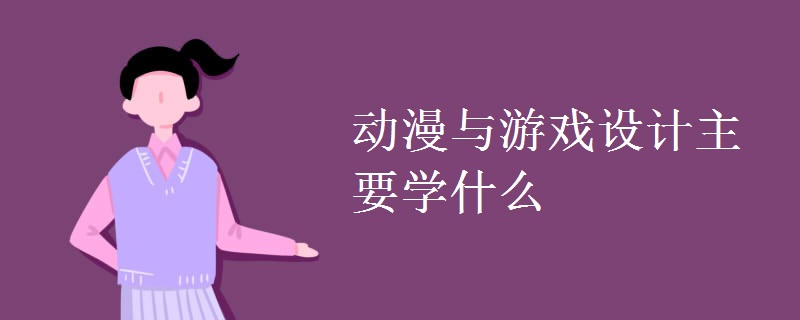 動漫與游戲設(shè)計主要學(xué)什么